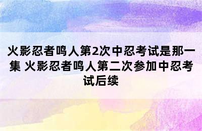 火影忍者鸣人第2次中忍考试是那一集 火影忍者鸣人第二次参加中忍考试后续